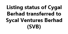 &nbsp;Listing status of Cygal Berhad transferred to Sycal Ventures Berhad (SVB)